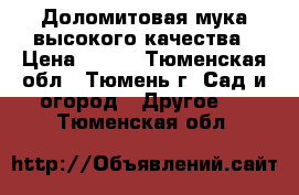 Доломитовая мука высокого качества › Цена ­ 750 - Тюменская обл., Тюмень г. Сад и огород » Другое   . Тюменская обл.